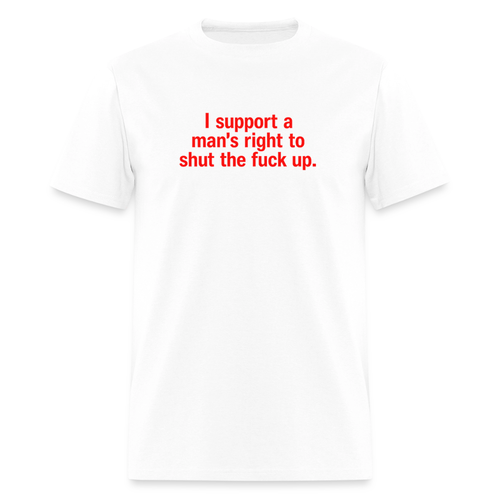 I Support A Man's Right To Shut The Fuck Up - Quiet Strength Tee - white